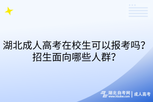 湖北成人高考在校生可以報考嗎？招生面向哪些人群？