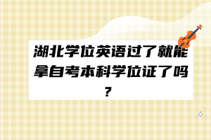湖北學(xué)位英語過了就能拿自考本科學(xué)位證了嗎？