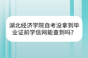 湖北經(jīng)濟(jì)學(xué)院自考沒拿到畢業(yè)證前學(xué)信網(wǎng)能查到嗎？
