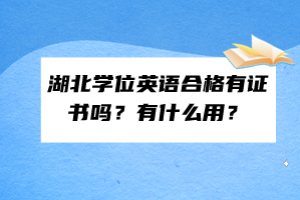 湖北學(xué)位英語合格有證書嗎？有什么用？