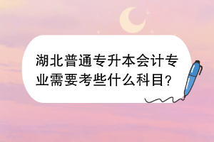 湖北普通專升本會(huì)計(jì)專業(yè)需要考些什么科目？