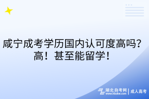 咸寧成考學(xué)歷國(guó)內(nèi)認(rèn)可度高嗎？高！甚至能留學(xué)！