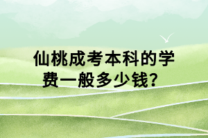 仙桃成考本科的學費一般多少錢？