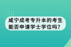 咸寧成考專升本的考生能否申請(qǐng)學(xué)士學(xué)位嗎？