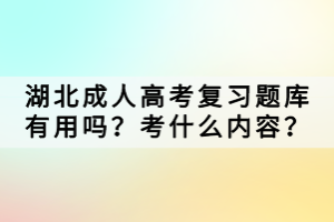 湖北成人高考復(fù)習(xí)題庫有用嗎？考什么內(nèi)容？