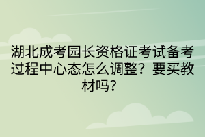 湖北成考園長資格證考試備考過程中心態(tài)怎么調(diào)整？要買教材嗎？