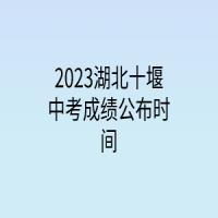 2023湖北十堰中考成績(jī)公布時(shí)間