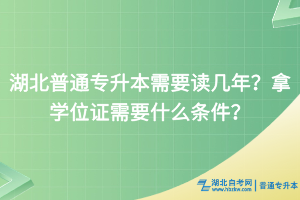 湖北普通專升本需要讀幾年？拿學位證需要什么條件？