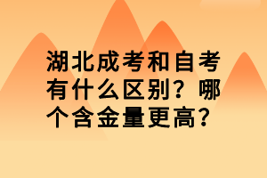 湖北成考和自考有什么區(qū)別？哪個(gè)含金量更高？