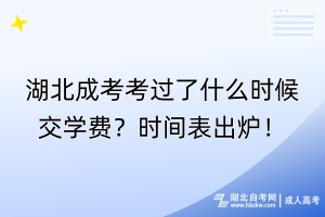 湖北成考考過了什么時候交學費？時間表出爐！
