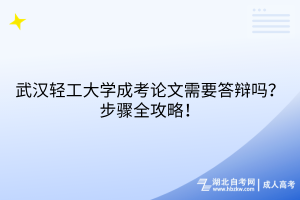 武漢輕工大學成考論文需要答辯嗎？步驟全攻略！