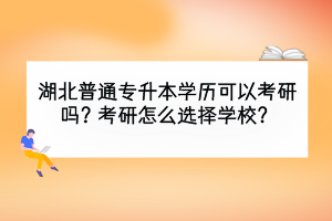 湖北普通專升本學(xué)歷可以考研嗎？考研怎么選擇學(xué)校？