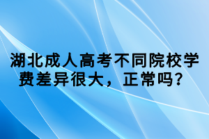 湖北成人高考不同院校學(xué)費(fèi)差異很大，正常嗎？