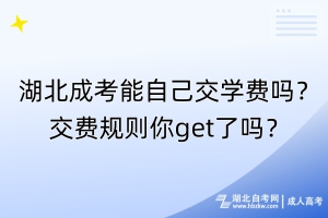 湖北成考能自己交學(xué)費(fèi)嗎？交費(fèi)規(guī)則你get了嗎？