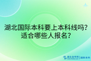湖北國(guó)際本科要上本科線嗎？適合哪些人報(bào)名？