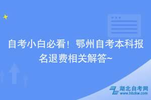 自考小白必看！鄂州自考本科報(bào)名退費(fèi)相關(guān)解答~