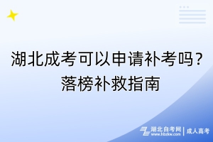 湖北成考可以申請(qǐng)補(bǔ)考嗎？落榜補(bǔ)救指南
