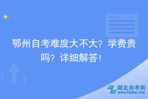 鄂州自考難度大不大？學(xué)費(fèi)貴嗎？詳細(xì)解答！