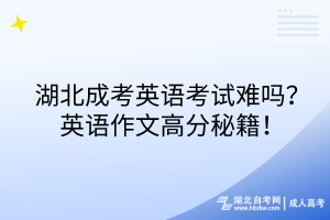 湖北成考英語考試難嗎？英語作文高分秘籍！