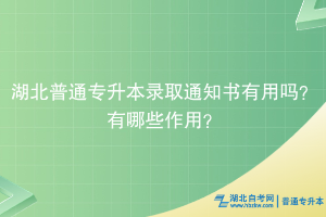 湖北普通專升本錄取通知書有用嗎？有什么用？
