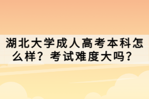 湖北大學(xué)成人高考本科怎么樣？考試難度大嗎？