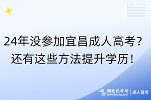 24年沒(méi)參加宜昌成人高考？還有這些方法提升學(xué)歷！