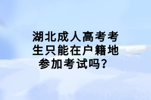 湖北成人高考考生只能在戶籍地參加考試嗎？