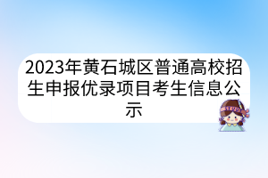 2023年黃石城區(qū)普通高校招生申報(bào)優(yōu)錄項(xiàng)目考生信息公示