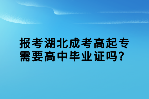 報考湖北成考高起專需要高中畢業(yè)證嗎？
