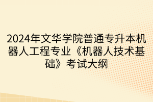 2024年文華學(xué)院普通專(zhuān)升本機(jī)器人工程專(zhuān)業(yè)《機(jī)器人技術(shù)基礎(chǔ)》考試大綱