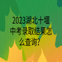 2023湖北十堰中考錄取結(jié)果怎么查詢？