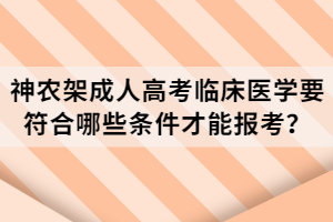 神農(nóng)架成人高考臨床醫(yī)學(xué)要符合哪些條件才能報(bào)考？