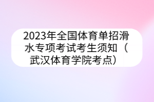 2023年全國體育單招滑水專項考試考生須知（武漢體育學(xué)院考點）