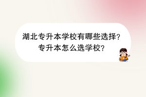 湖北專升本學(xué)校有哪些選擇？專升本怎么選學(xué)校？