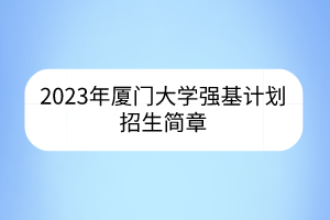 2023年廈門大學(xué)強(qiáng)基計劃招生簡章