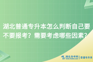 湖北普通專升本怎么判斷自己要不要報(bào)考？需要考慮哪些因素？