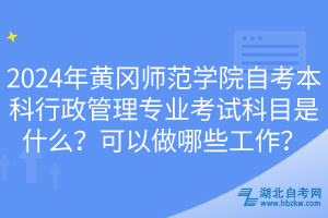 2024年黃岡師范學(xué)院自考本科行政管理專業(yè)考試科目是什么？可以做哪些工作？