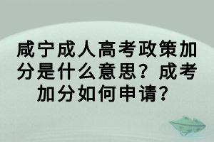 咸寧成人高考政策加分是什么意思？成考加分如何申請？