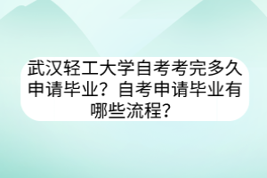 武漢輕工大學自考考完多久申請畢業(yè)？自考申請畢業(yè)有哪些流程？