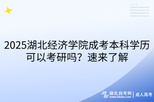 ?2025湖北經濟學院成考本科學歷可以考研嗎？速來了解