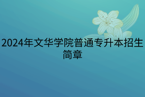 2024年文華學(xué)院普通專升本招生簡章