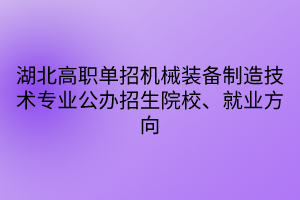 湖北高職單招機(jī)械裝備制造技術(shù)專業(yè)公辦招生院校、就業(yè)方向