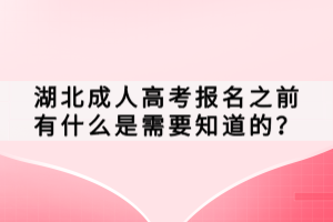 湖北成人高考報(bào)名之前有什么是需要知道的？
