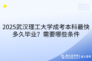 2025武漢理工大學(xué)成考本科最快多久畢業(yè)？需要哪些條件