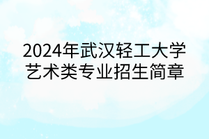 2024年武漢輕工大學藝術類專業(yè)招生簡章