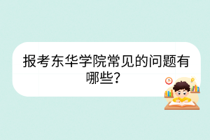 報(bào)考東華學(xué)院常見(jiàn)的問(wèn)題有哪些？