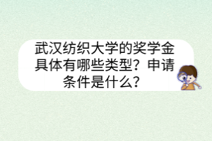 武漢紡織大學的獎學金具體有哪些類型？申請條件是什么？