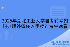 2025年湖北工業(yè)大學(xué)自考轉(zhuǎn)考如何辦理外省轉(zhuǎn)入手續(xù)？考生速看