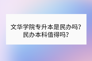 文華學(xué)院專升本是民辦嗎？民辦本科值得嗎？