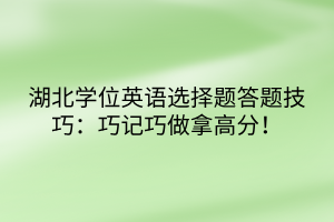 湖北學(xué)位英語(yǔ)選擇題答題技巧：巧記巧做拿高分！